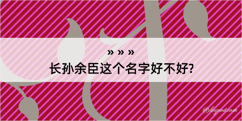 长孙余臣这个名字好不好?