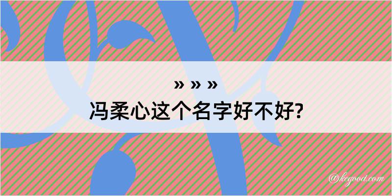 冯柔心这个名字好不好?