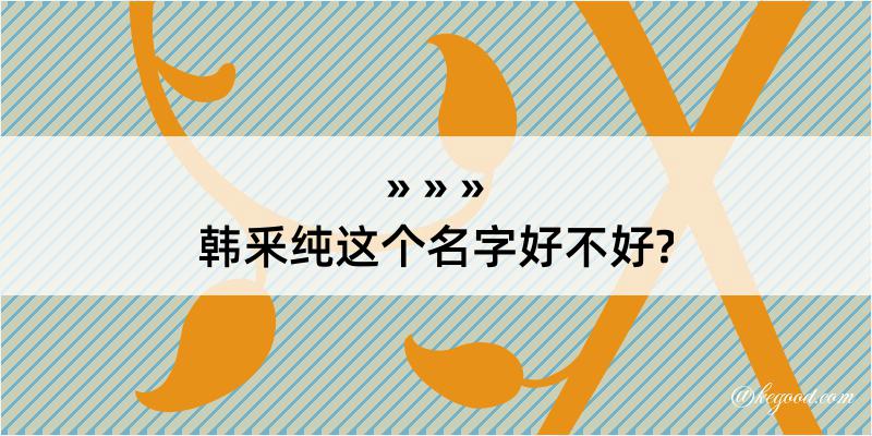 韩釆纯这个名字好不好?