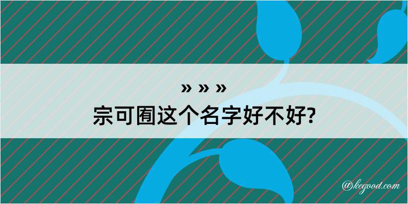 宗可囿这个名字好不好?