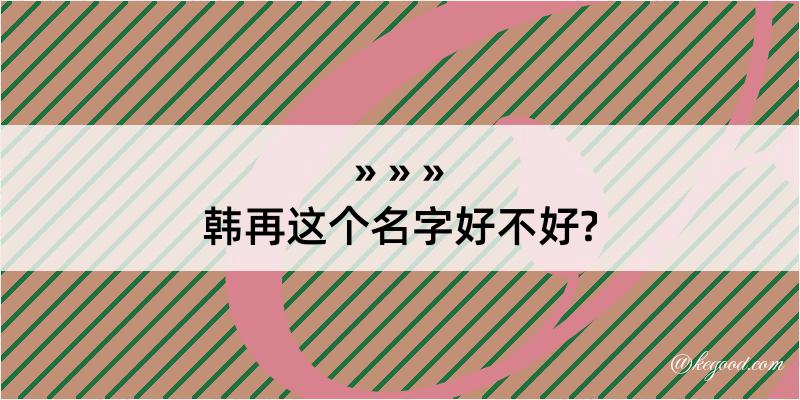 韩再这个名字好不好?