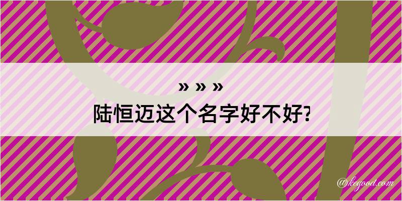 陆恒迈这个名字好不好?