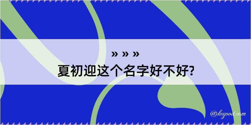 夏初迎这个名字好不好?