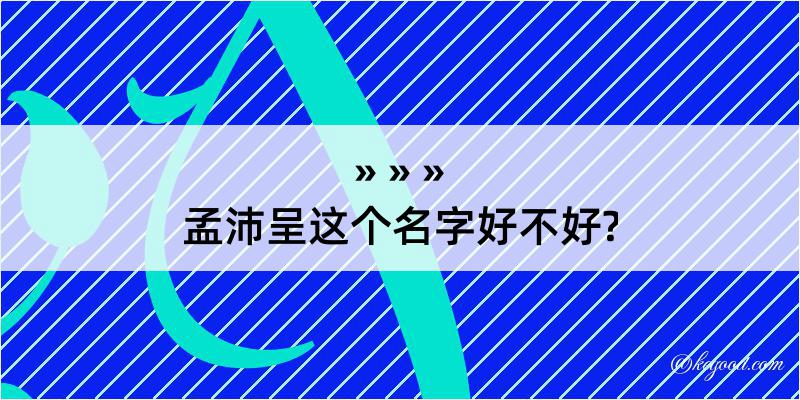 孟沛呈这个名字好不好?