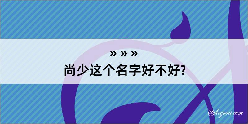 尚少这个名字好不好?