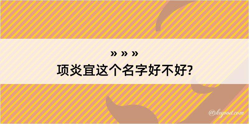 项炎宜这个名字好不好?