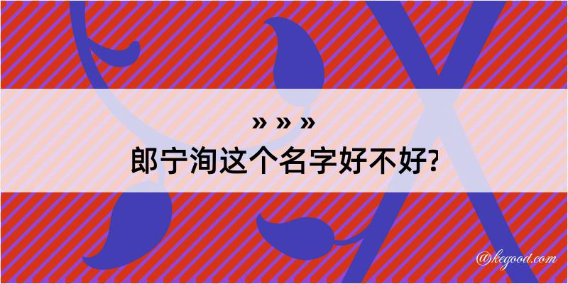 郎宁洵这个名字好不好?