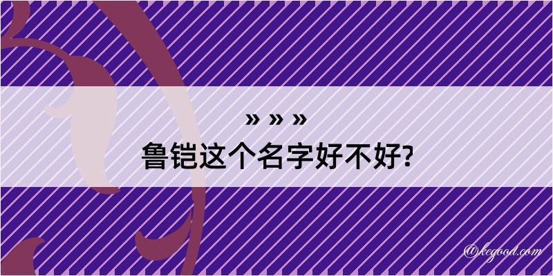 鲁铠这个名字好不好?