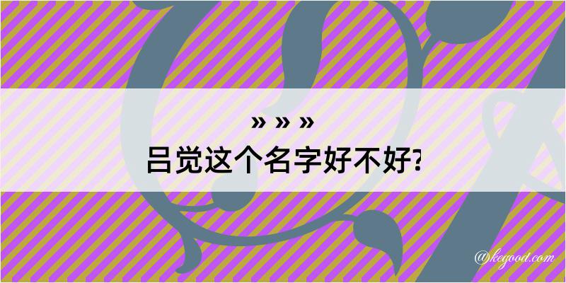 吕觉这个名字好不好?