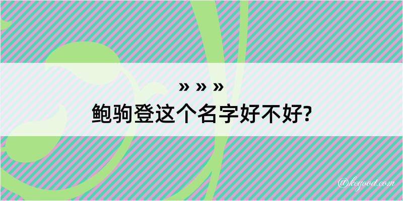 鲍驹登这个名字好不好?