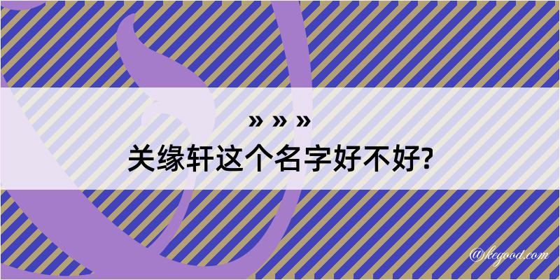 关缘轩这个名字好不好?