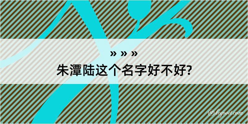 朱潭陆这个名字好不好?