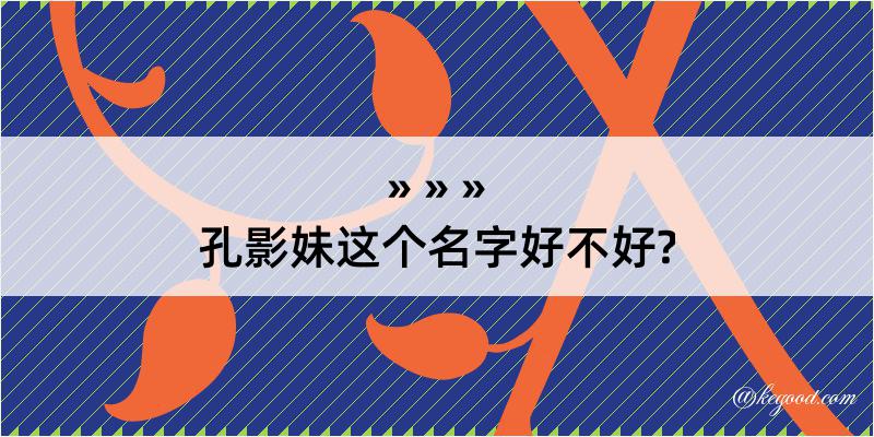 孔影妹这个名字好不好?