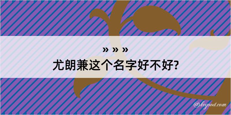 尤朗兼这个名字好不好?