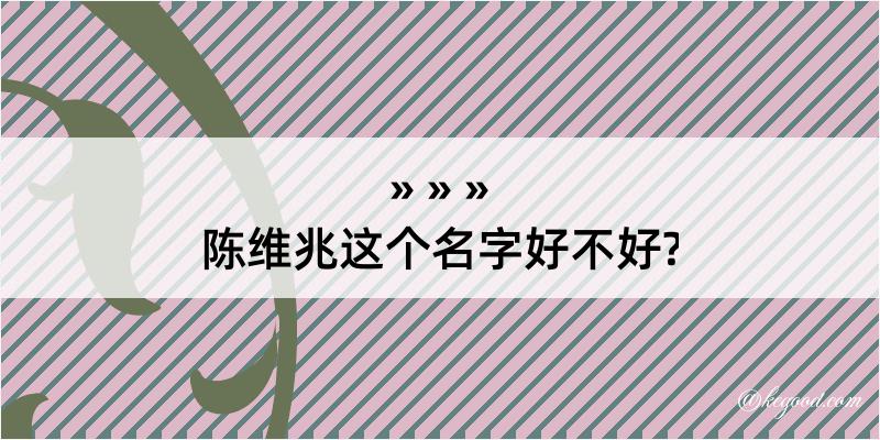 陈维兆这个名字好不好?