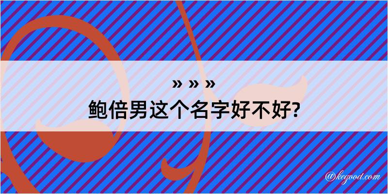 鲍倍男这个名字好不好?