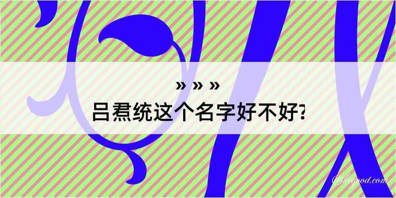 吕焄统这个名字好不好?