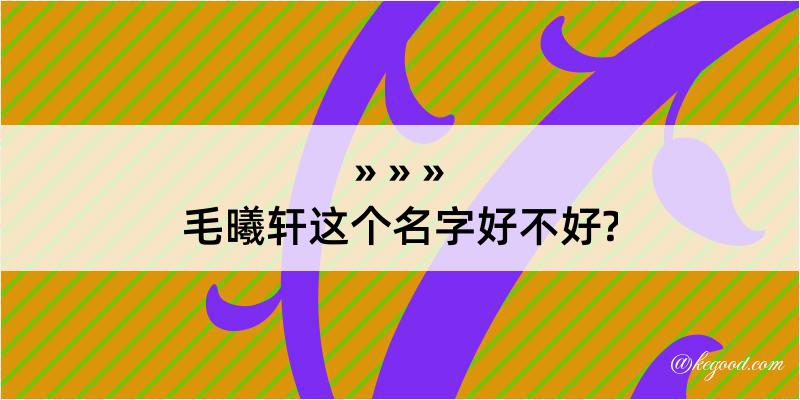 毛曦轩这个名字好不好?