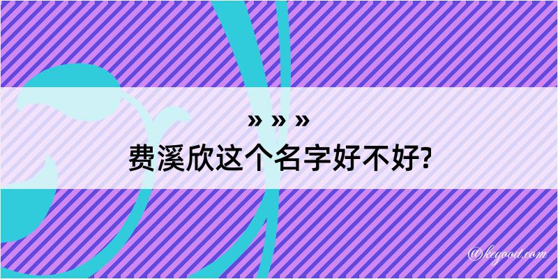 费溪欣这个名字好不好?