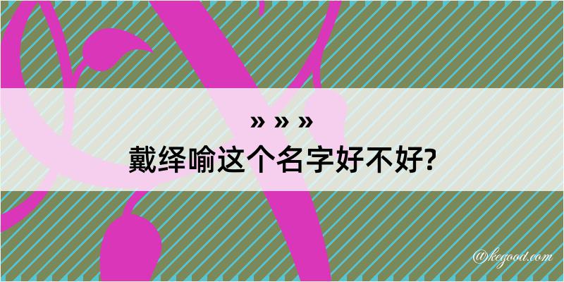 戴绎喻这个名字好不好?