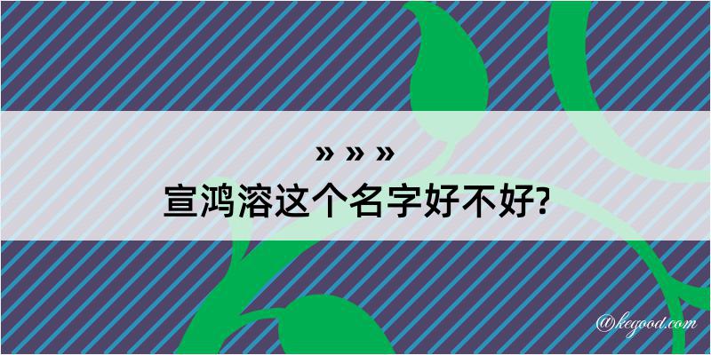 宣鸿溶这个名字好不好?