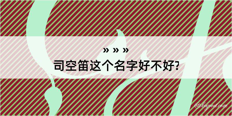 司空笛这个名字好不好?