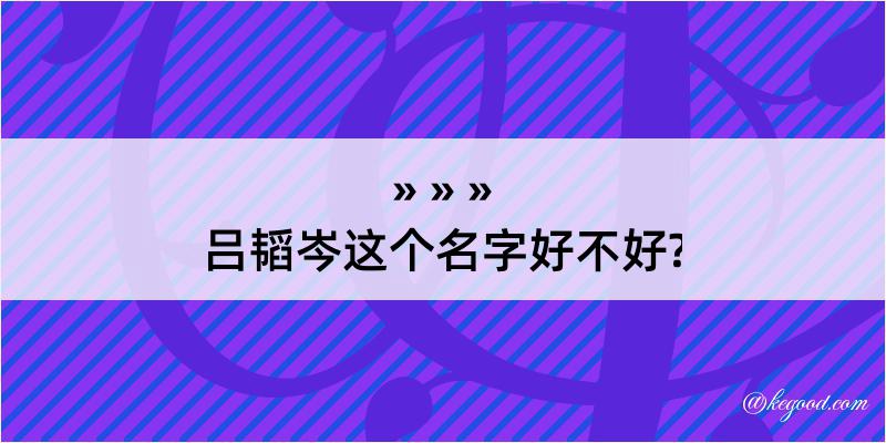 吕韬岑这个名字好不好?