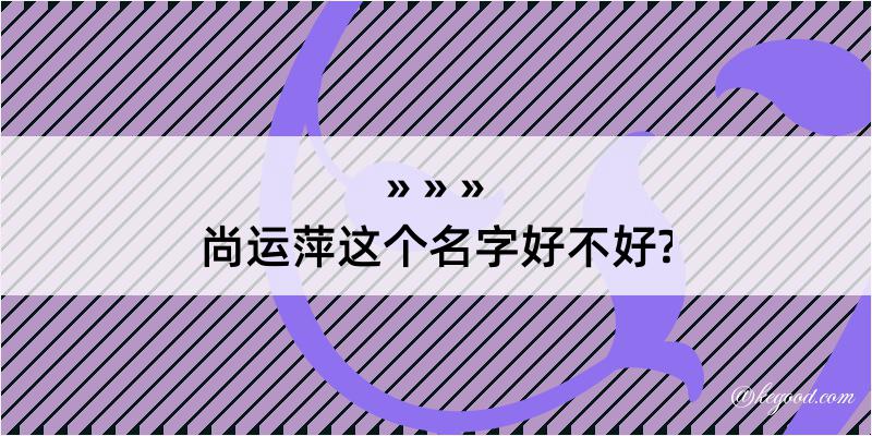 尚运萍这个名字好不好?