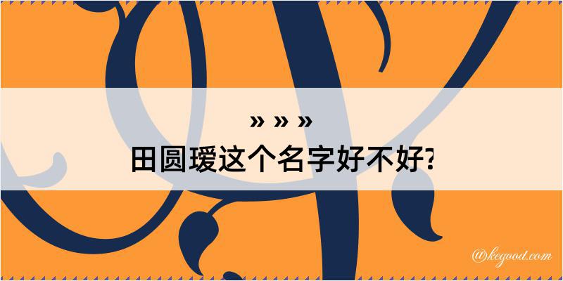 田圆瑷这个名字好不好?