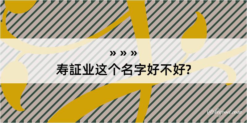 寿証业这个名字好不好?