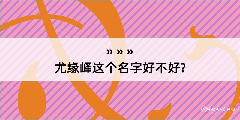 尤缘峄这个名字好不好?