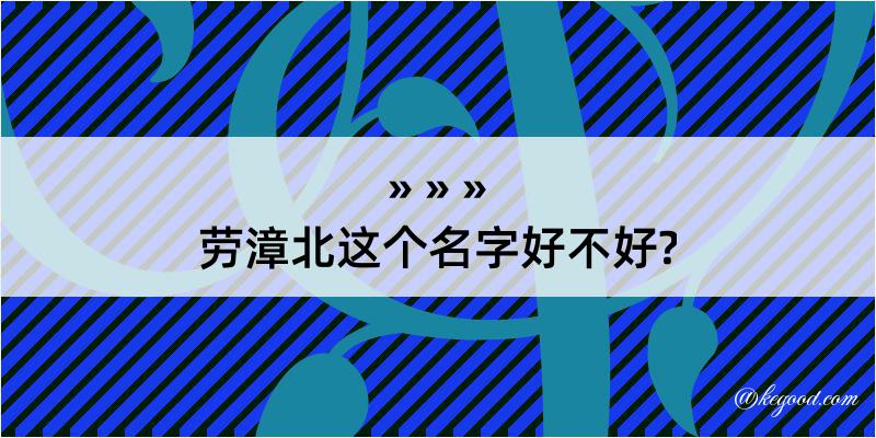 劳漳北这个名字好不好?