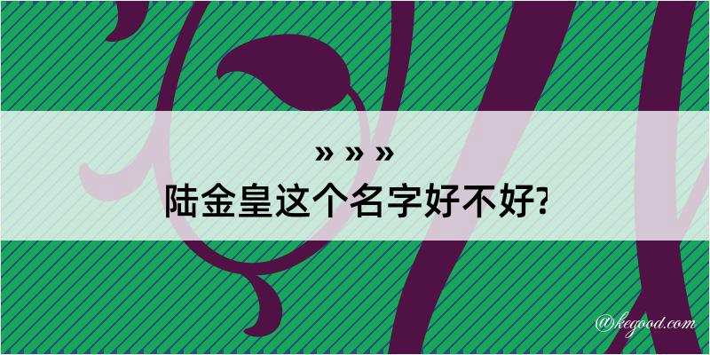 陆金皇这个名字好不好?