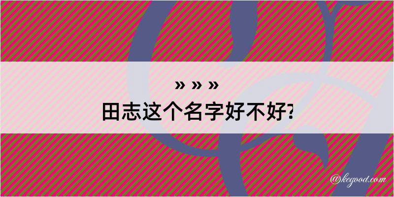 田志这个名字好不好?