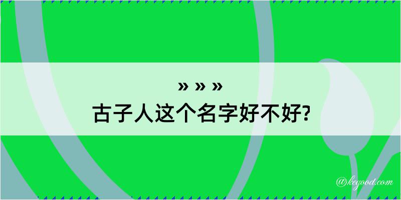 古子人这个名字好不好?