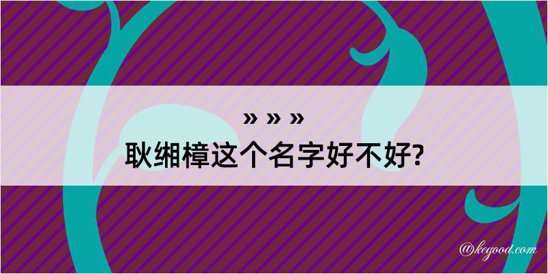 耿缃樟这个名字好不好?