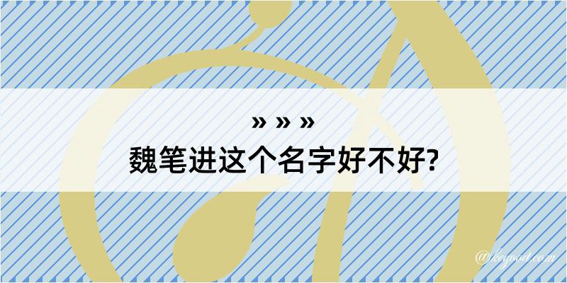 魏笔进这个名字好不好?