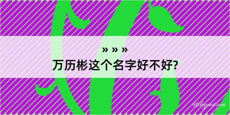 万历彬这个名字好不好?