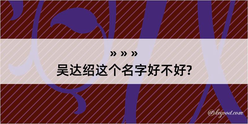 吴达绍这个名字好不好?