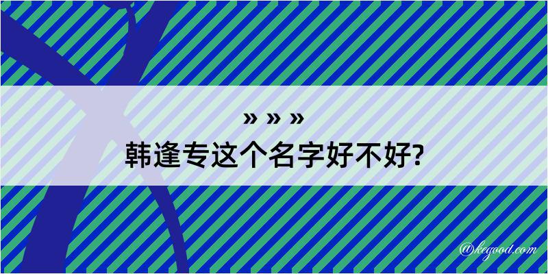 韩逢专这个名字好不好?