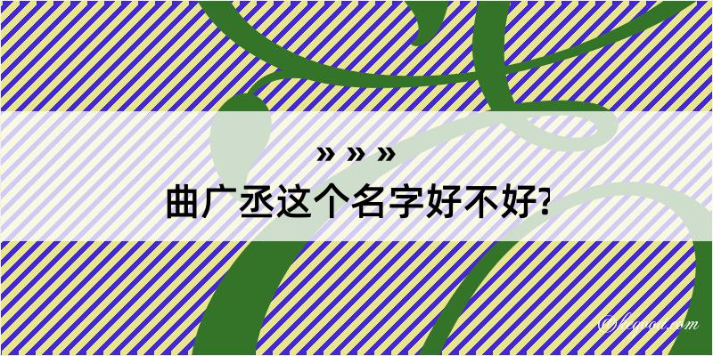 曲广丞这个名字好不好?