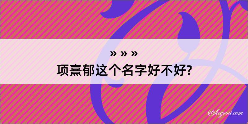 项熹郁这个名字好不好?