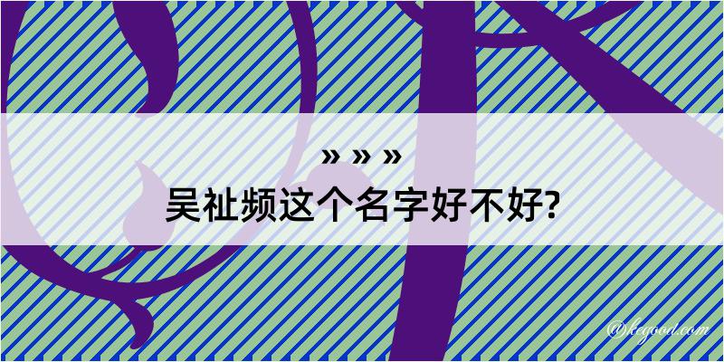 吴祉频这个名字好不好?