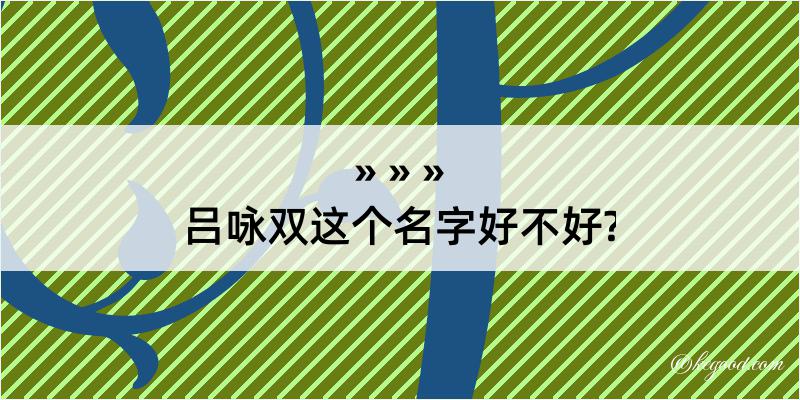 吕咏双这个名字好不好?