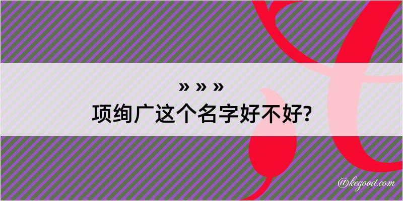 项绚广这个名字好不好?