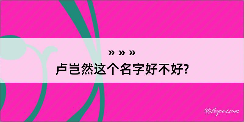 卢岂然这个名字好不好?