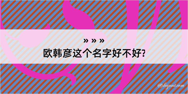 欧韩彦这个名字好不好?