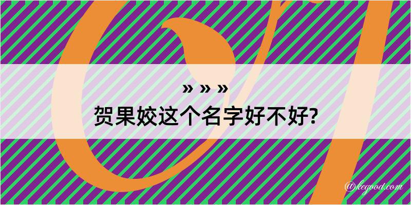 贺果姣这个名字好不好?