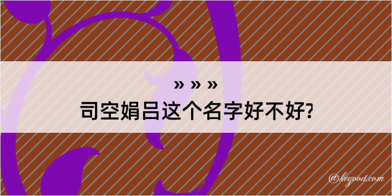 司空娟吕这个名字好不好?