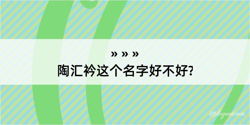 陶汇衿这个名字好不好?